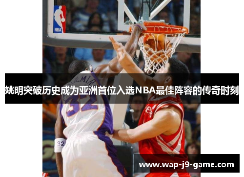 姚明突破历史成为亚洲首位入选NBA最佳阵容的传奇时刻