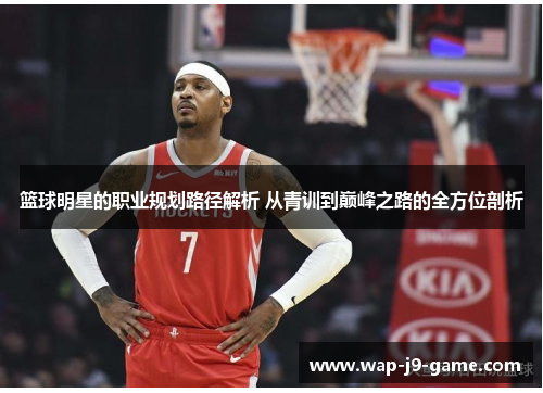 篮球明星的职业规划路径解析 从青训到巅峰之路的全方位剖析