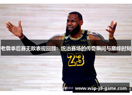 老詹季后赛无敌表现回顾：统治赛场的传奇瞬间与巅峰时刻