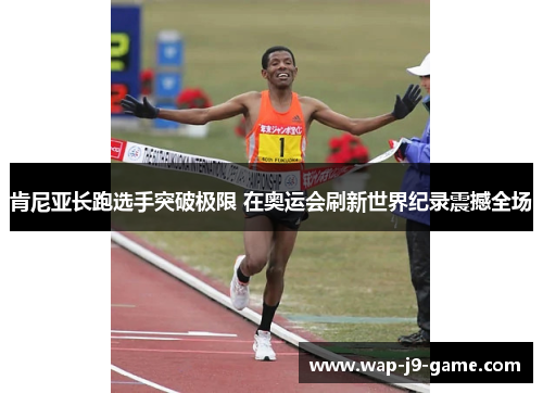肯尼亚长跑选手突破极限 在奥运会刷新世界纪录震撼全场