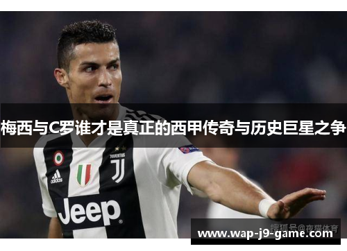 梅西与C罗谁才是真正的西甲传奇与历史巨星之争