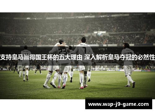 支持皇马赢得国王杯的五大理由 深入解析皇马夺冠的必然性