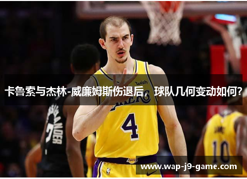 卡鲁索与杰林-威廉姆斯伤退后，球队几何变动如何？