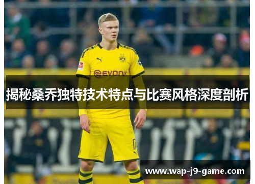 揭秘桑乔独特技术特点与比赛风格深度剖析