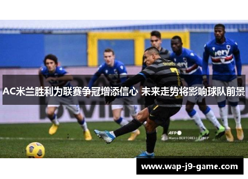 AC米兰胜利为联赛争冠增添信心 未来走势将影响球队前景