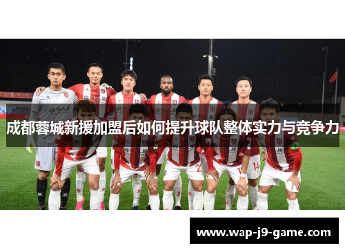 成都蓉城新援加盟后如何提升球队整体实力与竞争力