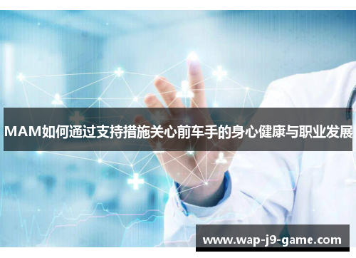 MAM如何通过支持措施关心前车手的身心健康与职业发展