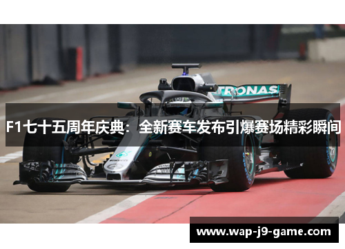 F1七十五周年庆典：全新赛车发布引爆赛场精彩瞬间
