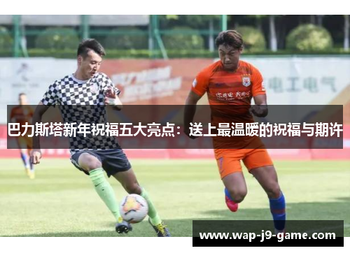 巴力斯塔新年祝福五大亮点：送上最温暖的祝福与期许