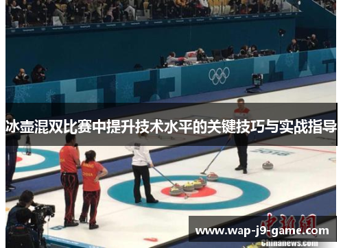 冰壶混双比赛中提升技术水平的关键技巧与实战指导