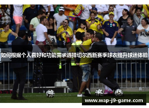 如何根据个人喜好和功能需求选择切尔西新赛季球衣提升球迷体验