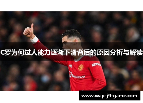 C罗为何过人能力逐渐下滑背后的原因分析与解读