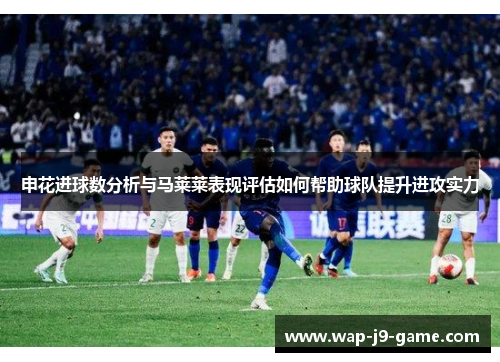 申花进球数分析与马莱莱表现评估如何帮助球队提升进攻实力