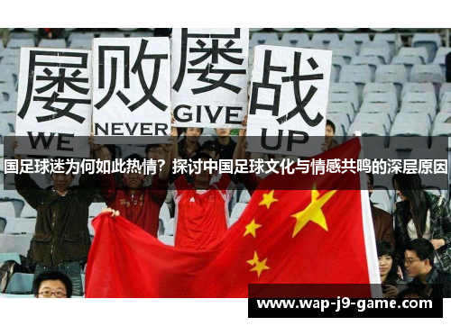 国足球迷为何如此热情？探讨中国足球文化与情感共鸣的深层原因