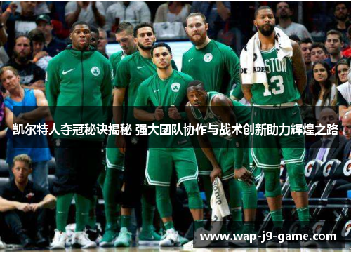 凯尔特人夺冠秘诀揭秘 强大团队协作与战术创新助力辉煌之路