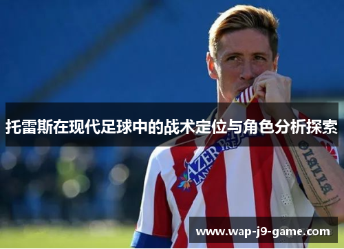 托雷斯在现代足球中的战术定位与角色分析探索