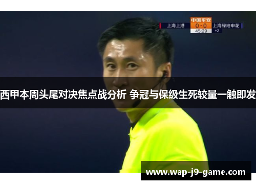 西甲本周头尾对决焦点战分析 争冠与保级生死较量一触即发