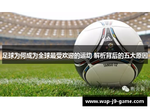 足球为何成为全球最受欢迎的运动 解析背后的五大原因