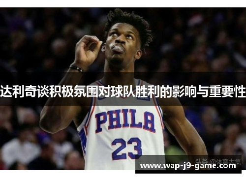 达利奇谈积极氛围对球队胜利的影响与重要性 达利奇谈积极氛围对球队胜利的影响与重要性