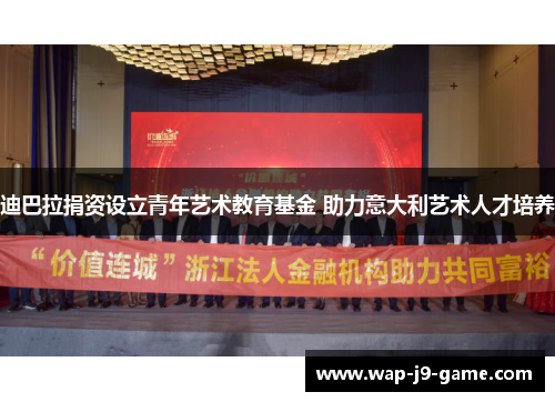 迪巴拉捐资设立青年艺术教育基金 助力意大利艺术人才培养 迪巴拉捐资设立青年艺术教育基金 助力意大利艺术人才培养