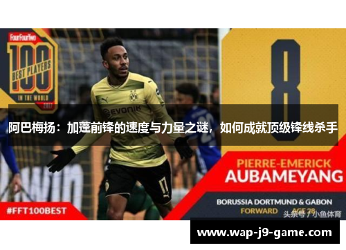 阿巴梅扬:加蓬前锋的速度与力量之谜,如何成就顶级锋线杀手 阿巴梅扬:加蓬前锋的速度与力量之谜,如何成就顶级锋线杀手