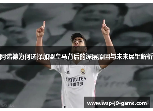 阿诺德为何选择加盟皇马背后的深层原因与未来展望解析