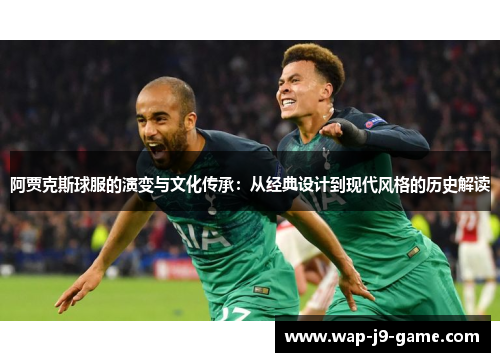 阿贾克斯球服的演变与文化传承:从经典设计到现代风格的历史解读 阿贾克斯球服的演变与文化传承:从经典设计到现代风格的历史解读