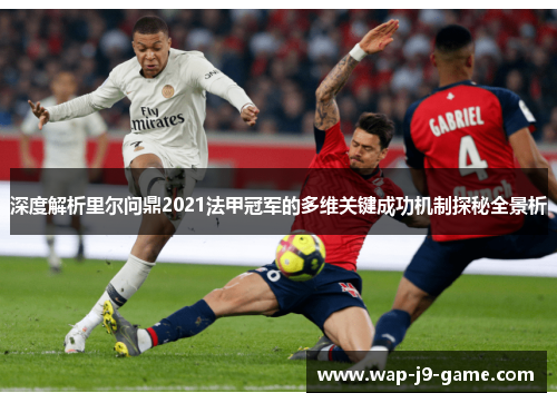 深度解析里尔问鼎2021法甲冠军的多维关键成功机制探秘全景析