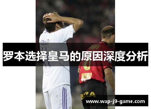 罗本选择皇马的原因深度分析 罗本选择皇马的原因深度分析