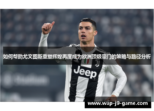 如何帮助尤文图斯重塑辉煌再度成为欧洲顶级豪门的策略与路径分析