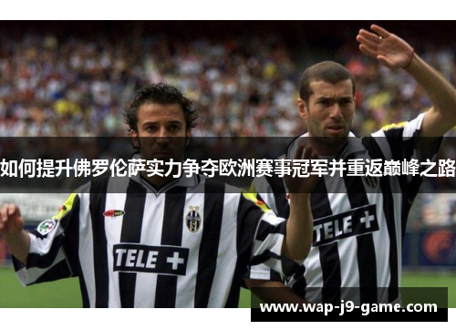 如何提升佛罗伦萨实力争夺欧洲赛事冠军并重返巅峰之路