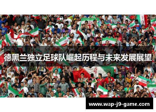 德黑兰独立足球队崛起历程与未来发展展望