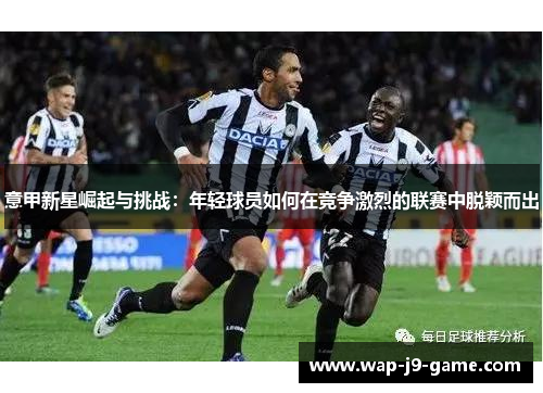 意甲新星崛起与挑战：年轻球员如何在竞争激烈的联赛中脱颖而出