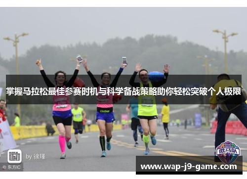 掌握马拉松最佳参赛时机与科学备战策略助你轻松突破个人极限 掌握马拉松最佳参赛时机与科学备战策略助你轻松突破个人极限