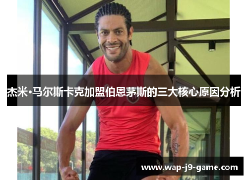 杰米·马尔斯卡克加盟伯恩茅斯的三大核心原因分析