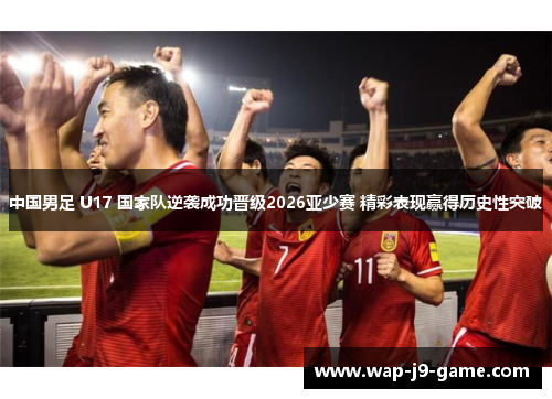 中国男足 U17 国家队逆袭成功晋级2026亚少赛 精彩表现赢得历史性突破