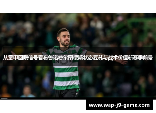 从意甲回暖信号看布鲁诺费尔南德斯状态复苏与战术价值新赛季前景 从意甲回暖信号看布鲁诺费尔南德斯状态复苏与战术价值新赛季前景