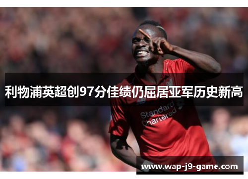 利物浦英超创97分佳绩仍屈居亚军历史新高