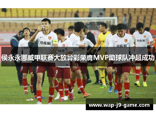 侯永永挪威甲联赛大放异彩荣膺MVP助球队冲超成功