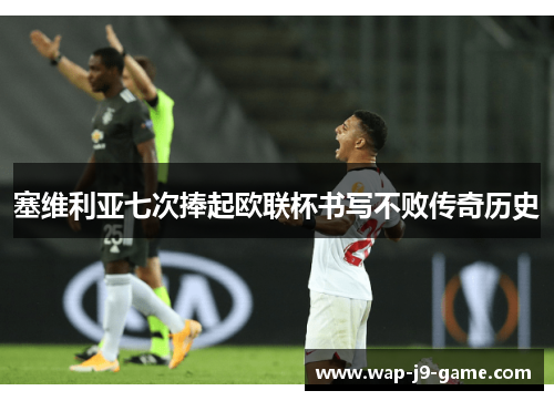 塞维利亚七次捧起欧联杯书写不败传奇历史