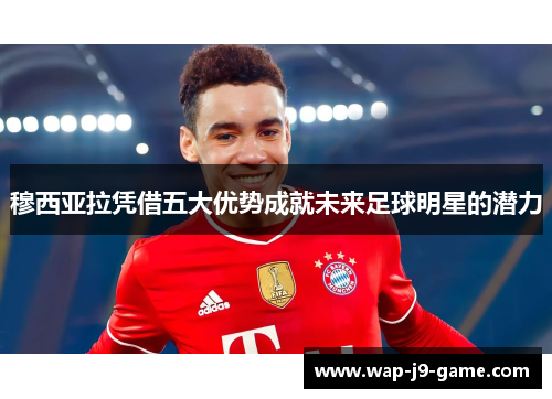 穆西亚拉凭借五大优势成就未来足球明星的潜力