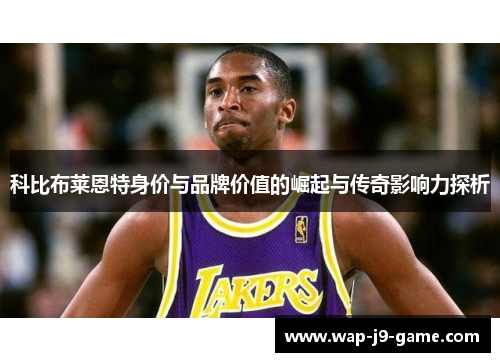 科比布莱恩特身价与品牌价值的崛起与传奇影响力探析