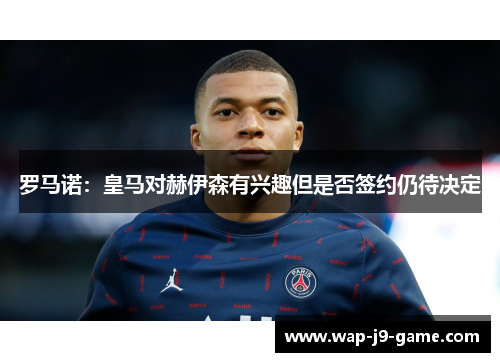 罗马诺：皇马对赫伊森有兴趣但是否签约仍待决定
