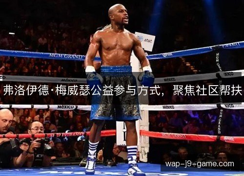 弗洛伊德·梅威瑟公益参与方式,聚焦社区帮扶 弗洛伊德·梅威瑟公益参与方式,聚焦社区帮扶