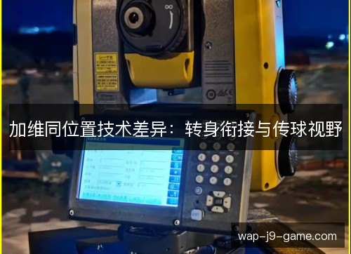 加维同位置技术差异:转身衔接与传球视野 加维同位置技术差异:转身衔接与传球视野
