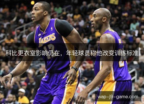 科比更衣室影响仍在，年轻球员称他改变训练标准