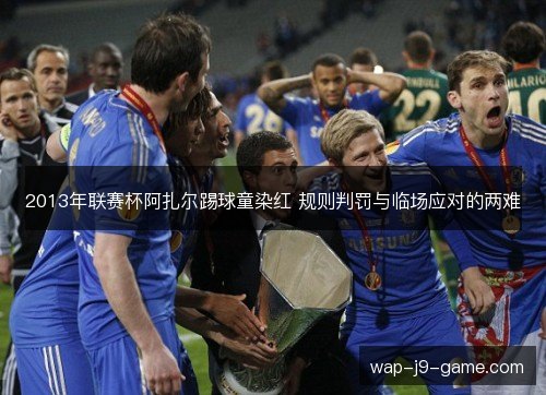 2013年联赛杯阿扎尔踢球童染红 规则判罚与临场应对的两难 2013年联赛杯阿扎尔踢球童染红 规则判罚与临场应对的两难