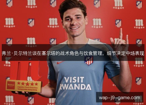 弗兰·贝尔特兰谈在塞尔塔的战术角色与饮食管理，细节决定中场表现