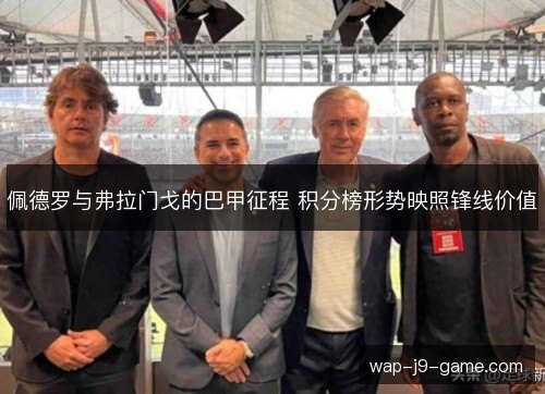 佩德罗与弗拉门戈的巴甲征程 积分榜形势映照锋线价值